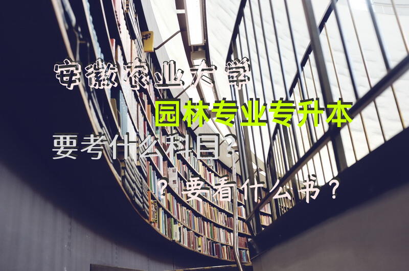 安徽农业大学园林专业专升本要考什么科目？要看什么书？