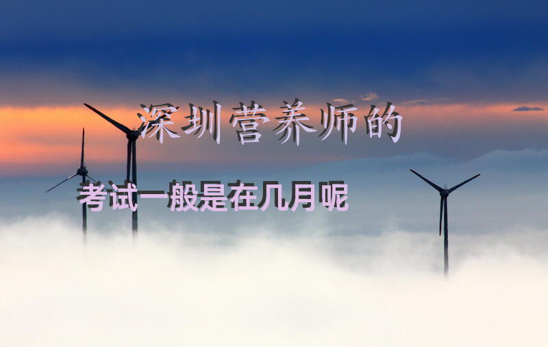 深圳营养师的考试一般是在几月呢