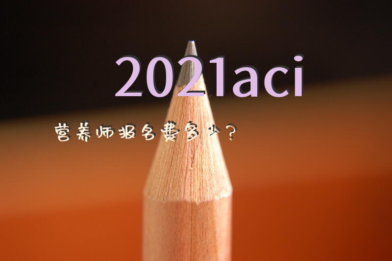 2021aci营养师报名费多少？