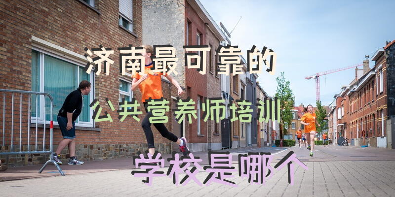 济南最可靠的公共营养师培训学校是哪个？