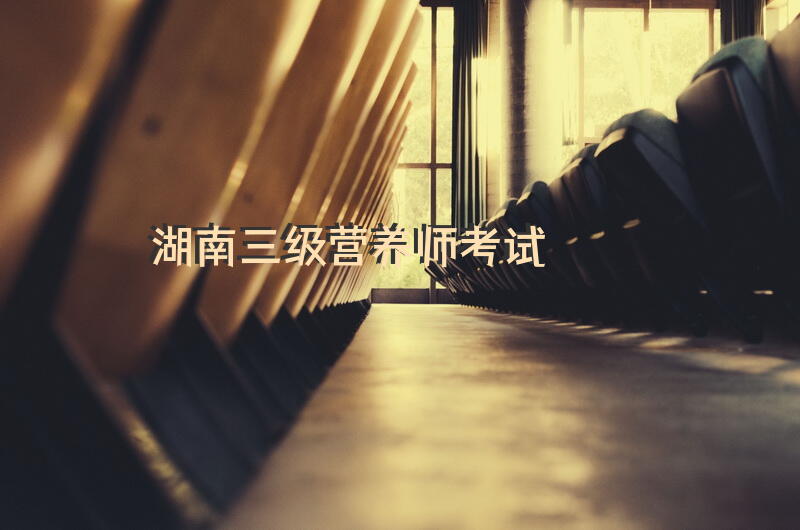 湖南三级营养师考试