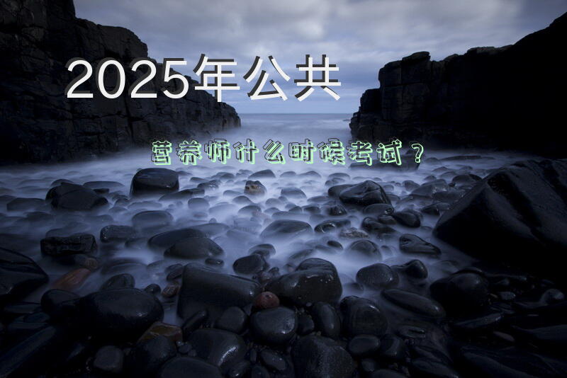 2025年公共营养师什么时候考试？