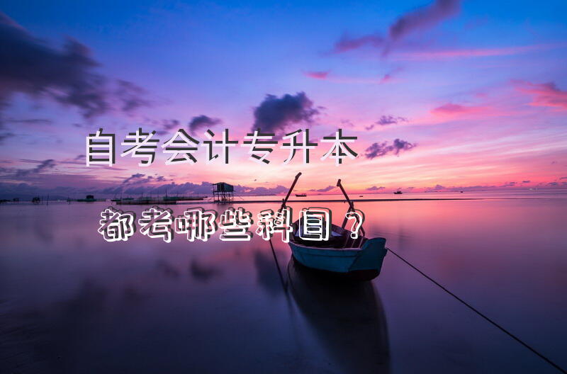 自考会计专升本都考哪些科目？