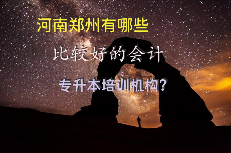 河南郑州有哪些比较好的会计专升本培训机构？