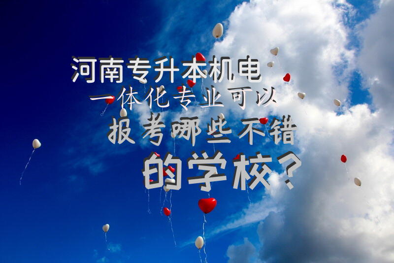 河南专升本，机电一体化专业可以报考哪些不错的学校？