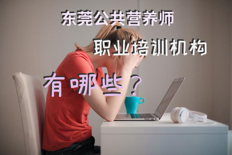 东莞公共营养师职业培训机构有哪些？