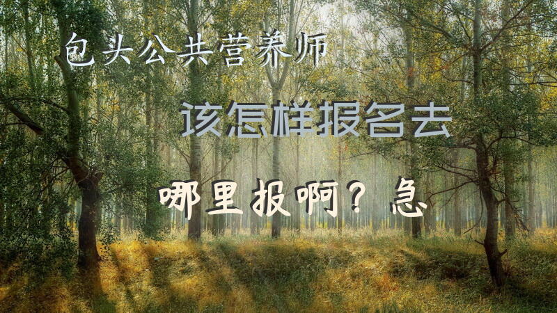 包头公共营养师该怎样报名，去哪里报啊？急