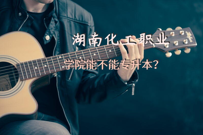 湖南化工职业学院能不能专升本？