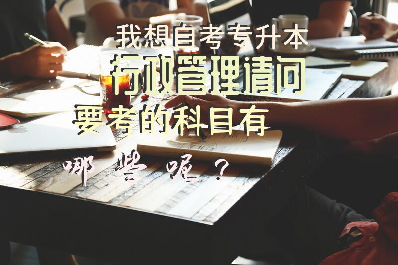 我想自考专升本行政管理，请问要考的科目有哪些呢？