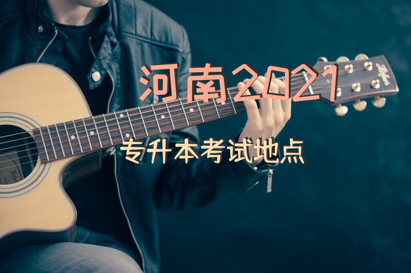 河南2021专升本考试地点？