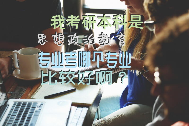 我考研，本科是思想政治教育专业，考哪个专业比较好啊？