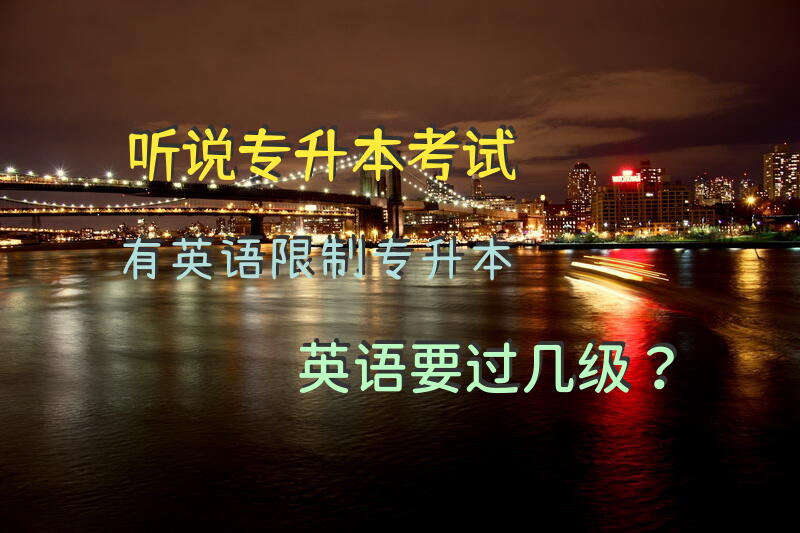 听说专升本考试有英语限制， 专升本英语要过几级？
