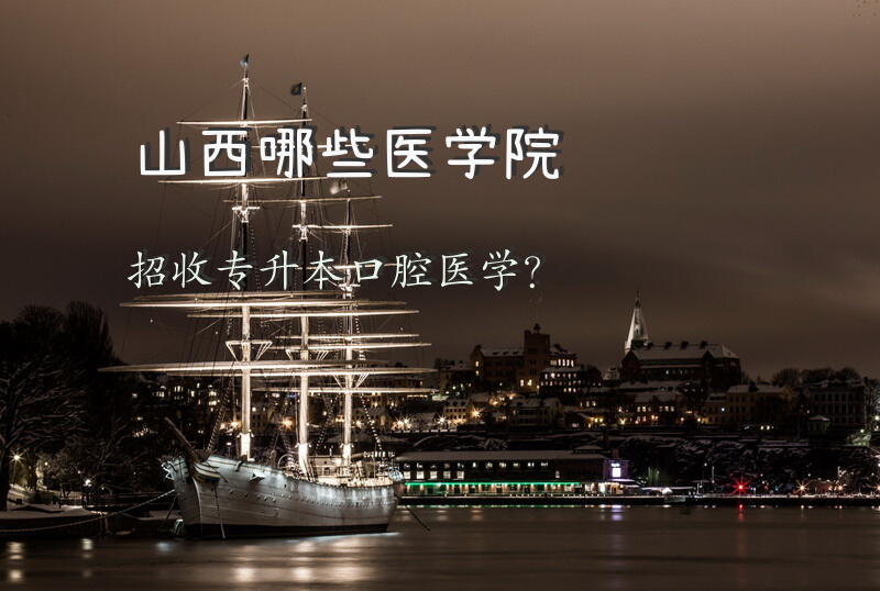 山西哪些医学院招收专升本口腔医学？