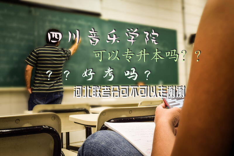 四川音乐学院可以专升本吗？？好考吗？河北联考分可不可以走谢谢。