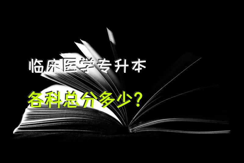 临床医学专升本各科总分多少？