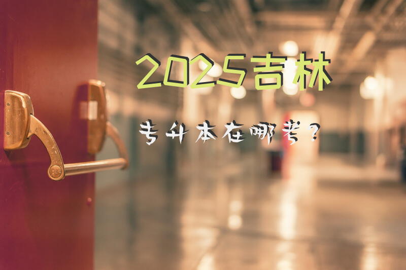 2025吉林专升本在哪考？