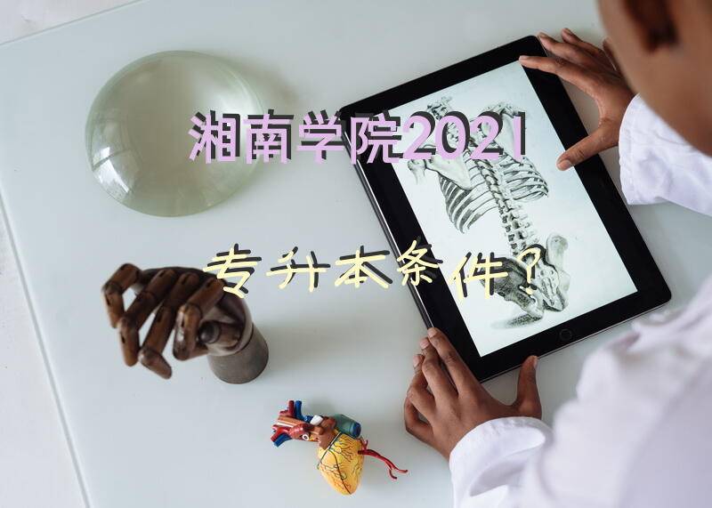 湘南学院2021专升本条件？