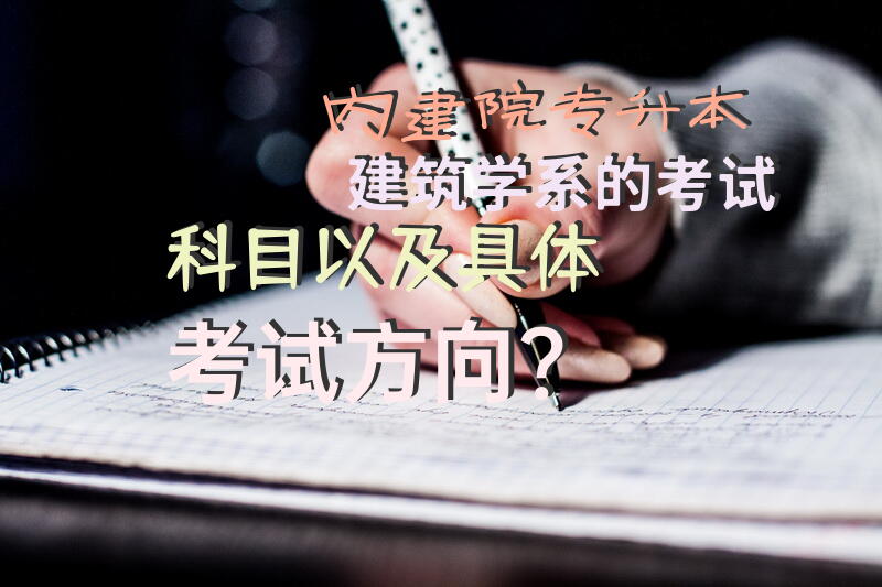 内建院专升本建筑学系的考试科目以及具体考试方向？