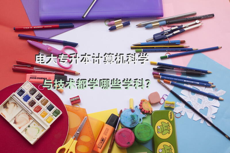 电大专升本计算机科学与技术都学哪些学科？