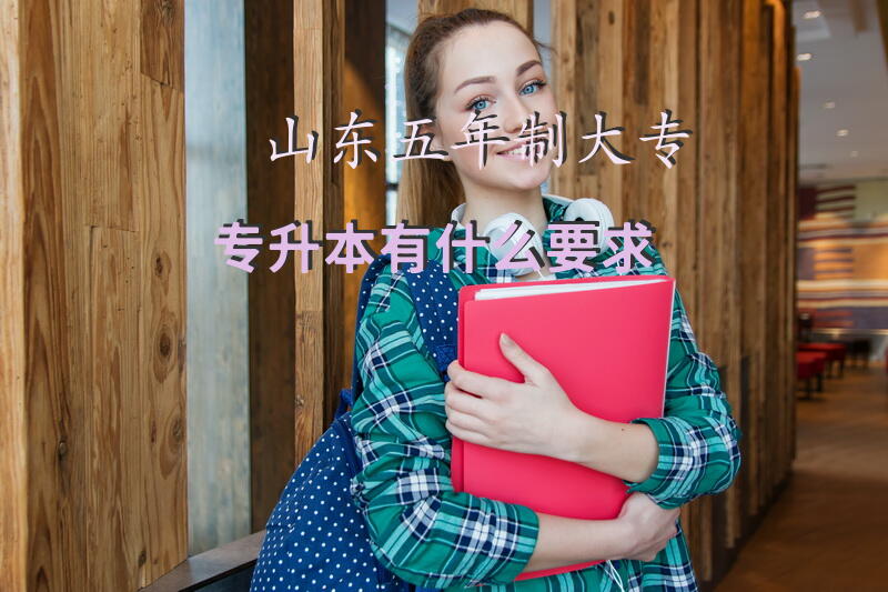 山东五年制大专专升本有什么要求