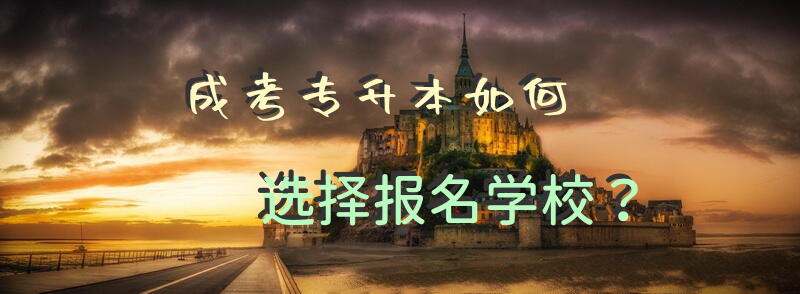 成考专升本如何选择报名学校？