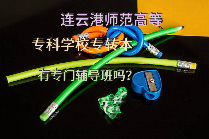 连云港师范高等专科学校专转本有专门辅导班吗？