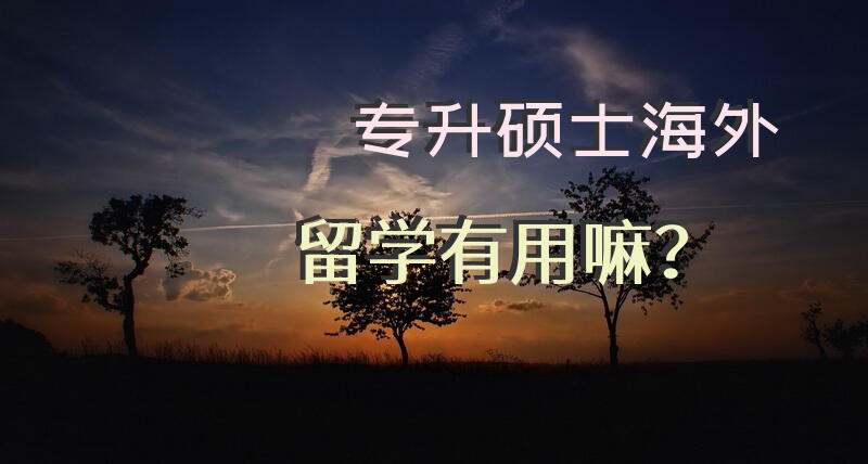 专升硕士海外留学有用嘛？
