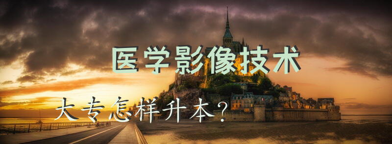 医学影像技术大专，怎样升本？