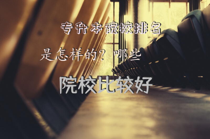 专升本院校排名是怎样的？哪些院校比较好？