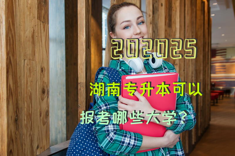 202025湖南专升本可以报考哪些大学？