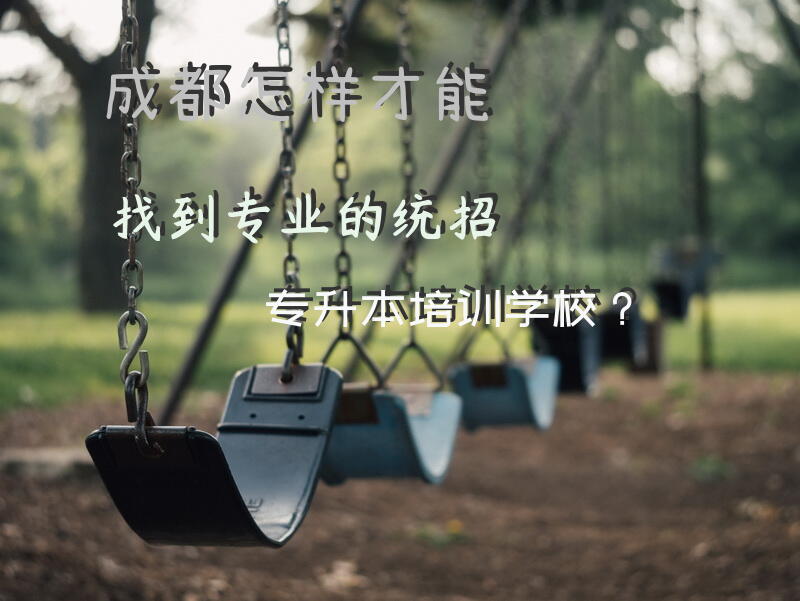 成都怎样才能找到专业的统招专升本培训学校？