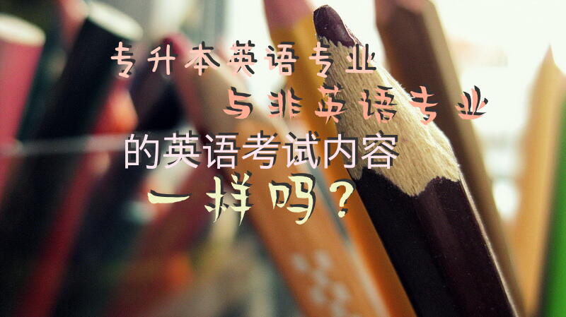 专升本英语专业与非英语专业的英语考试内容一样吗？