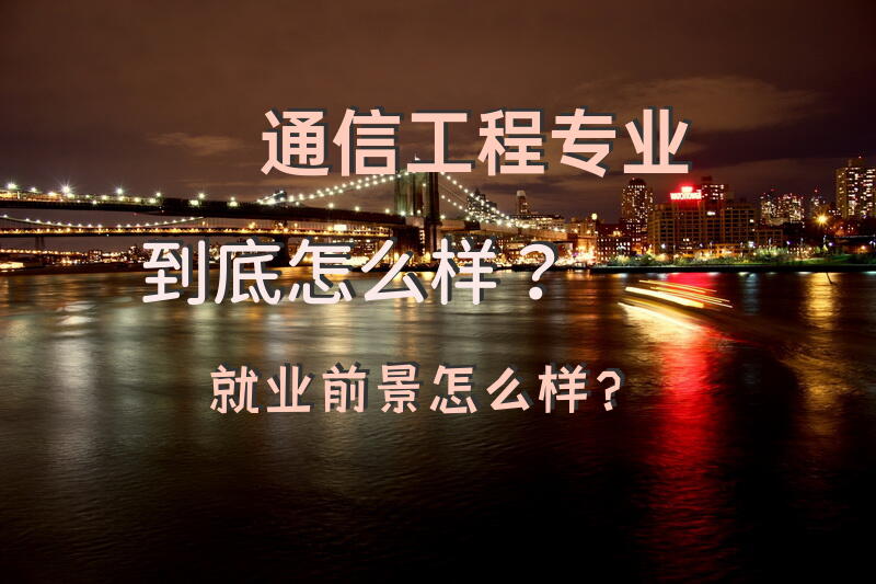 通信工程专业到底怎么样？就业前景怎么样？