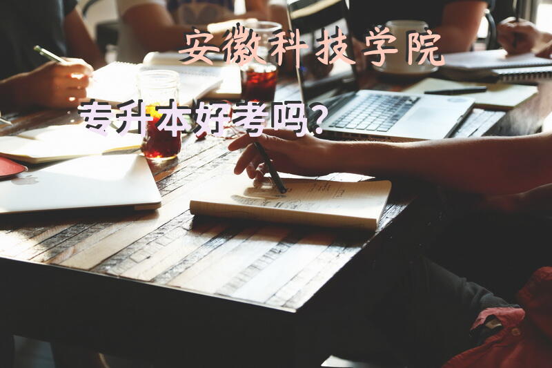 安徽科技学院专升本好考吗？