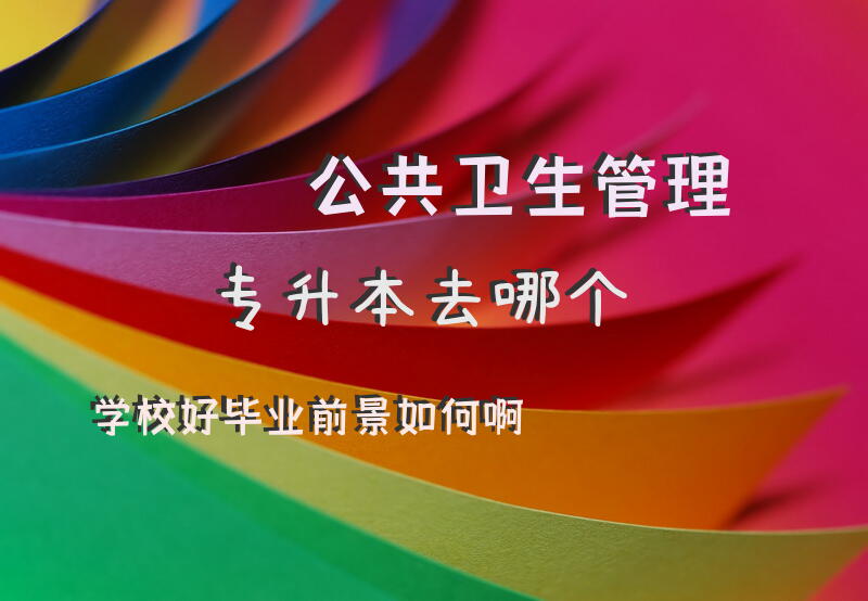 公共卫生管理专升本去哪个学校好毕业前景如何啊