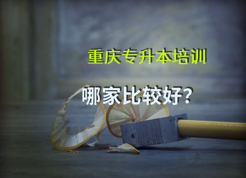 重庆专升本培训哪家比较好？