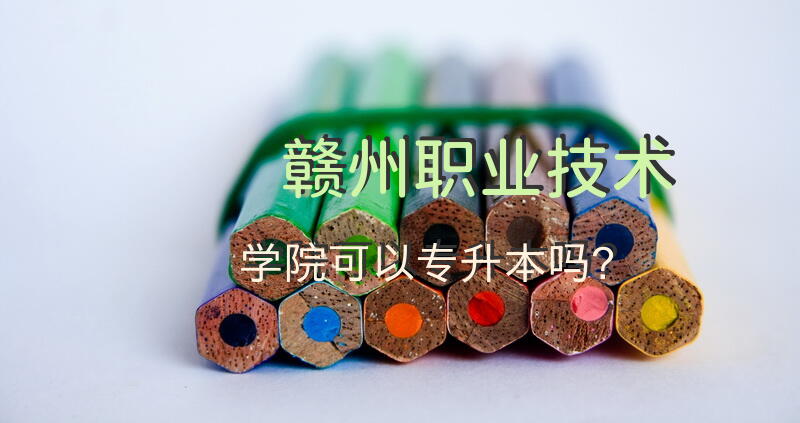 赣州职业技术学院可以专升本吗？