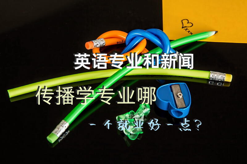 英语专业和新闻传播学专业哪一个就业好一点？
