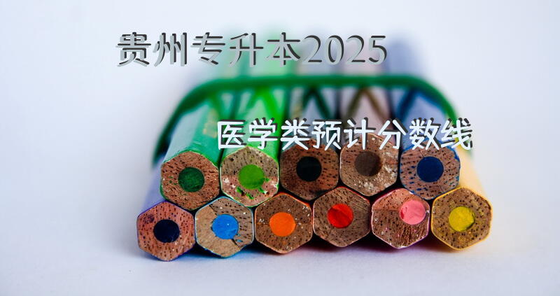 贵州专升本2025医学类预计分数线？