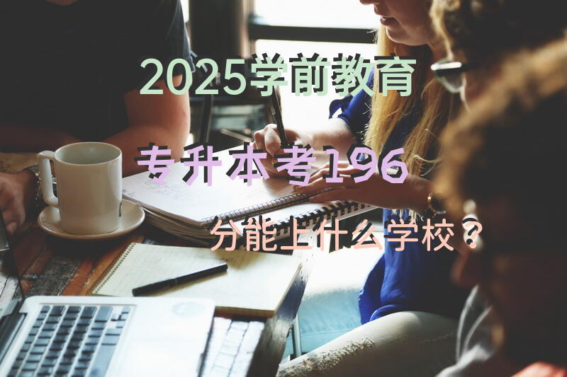 2025学前教育专升本考196分能上什么学校？