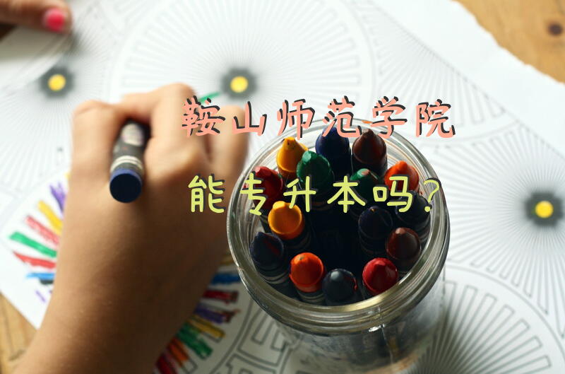 鞍山师范学院能专升本吗？