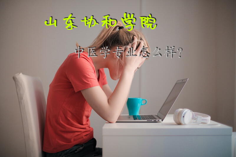 山东协和学院中医学专业怎么样？