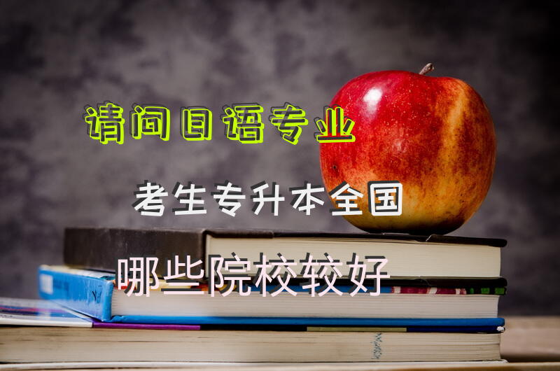 请问日语专业考生专升本，全国哪些院校较好。