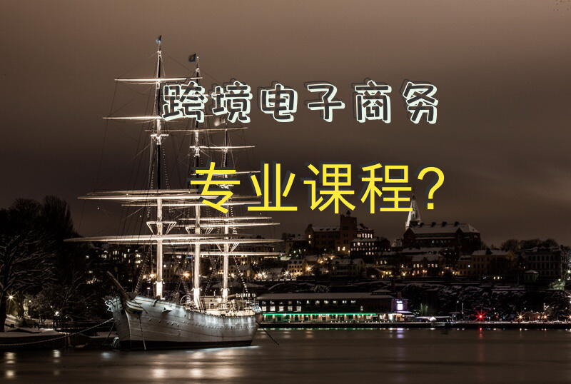跨境电子商务专业课程？