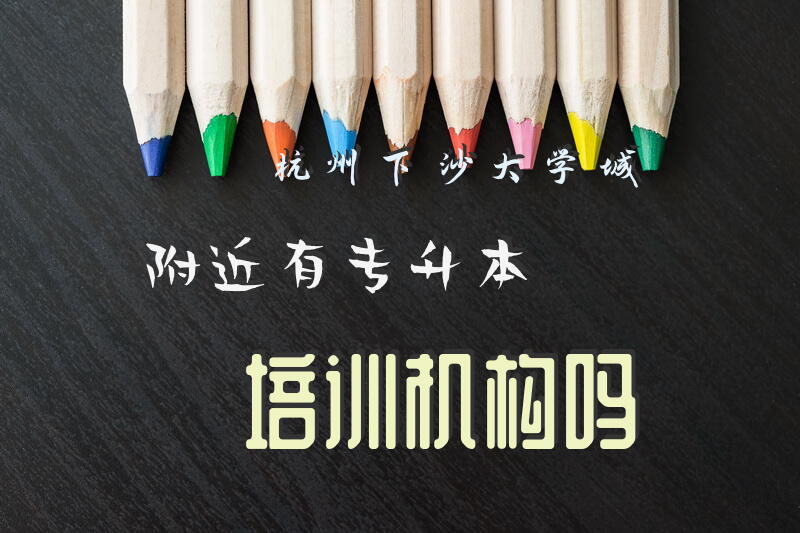 杭州下沙大学城附近有专升本培训机构吗