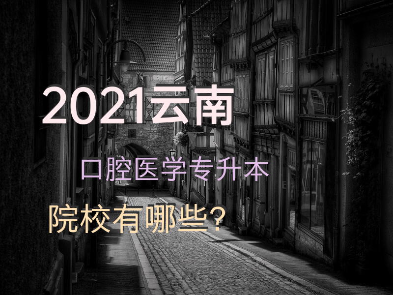2021云南口腔医学专升本院校有哪些？