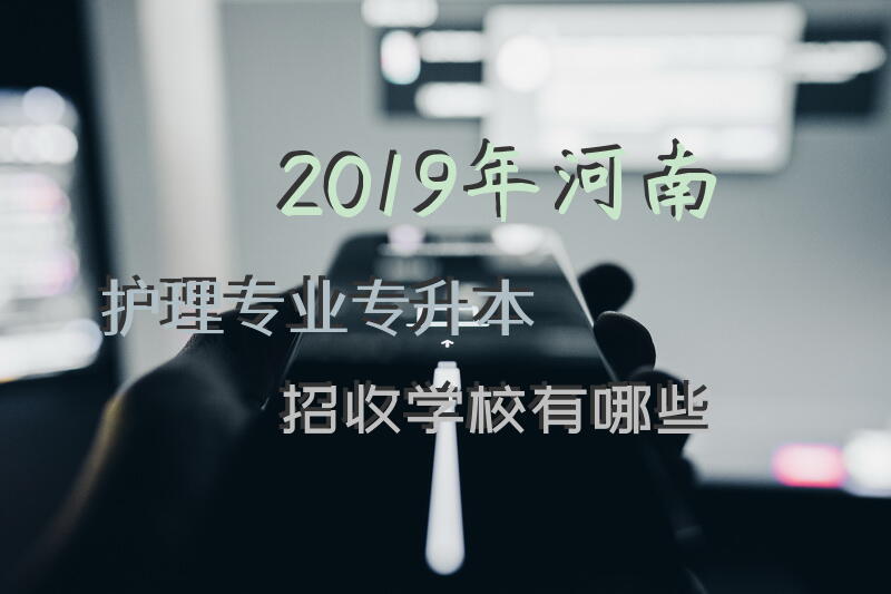 2019年河南护理专业专升本招收学校有哪些