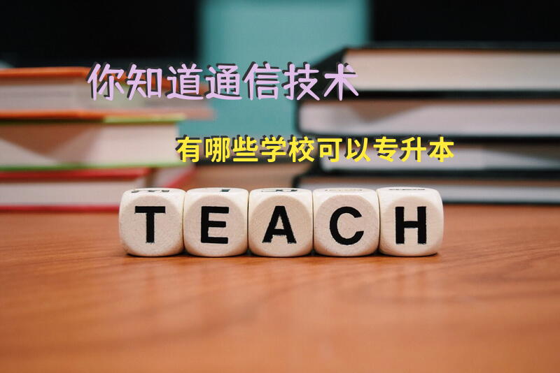 你知道通信技术有哪些学校可以专升本