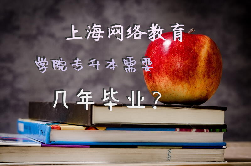 上海网络教育学院专升本，需要几年毕业？