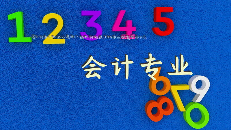 贵州的专升本教材是哪个版本啊，我选文科，专业课需要考什么？会计专业